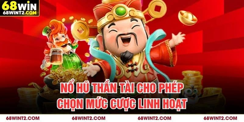 Nổ hũ Thần Tài cho phép chọn mức cược linh hoạt