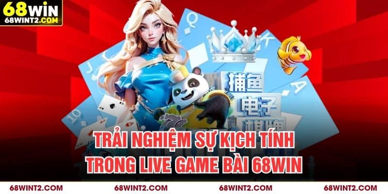Trải nghiệm sự kịch tính trong live game bài 68WIN